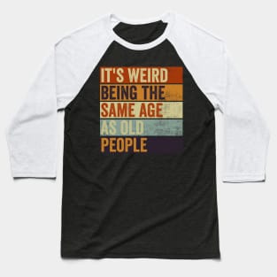 Its Weird Being The Same Age As Old People Baseball T-Shirt